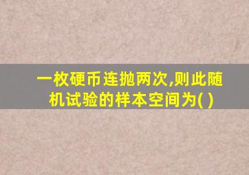 一枚硬币连抛两次,则此随机试验的样本空间为( )